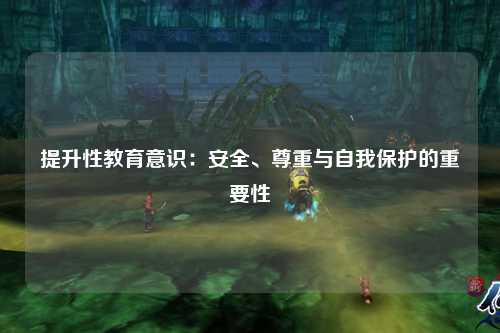 提升性教育意识：安全、尊重与自我保护的重要性