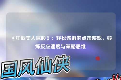 《狂戳美人屁股》：轻松诙谐的点击游戏，锻炼反应速度与策略思维