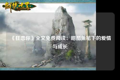 《狂恋你》全文免费阅读：甜醋鱼笔下的爱情与成长
