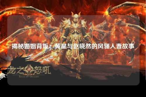 揭秘婚姻背叛：黄星与赵晓然的风骚人妻故事