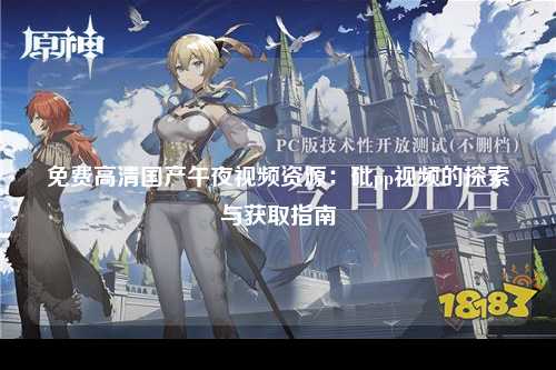免费高清国产午夜视频资源：砒pp视频的探索与获取指南