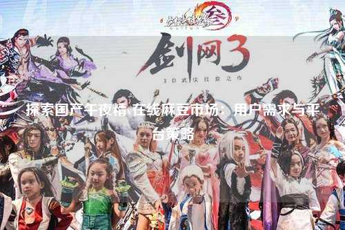 探索国产午夜精v在线麻豆市场：用户需求与平台策略