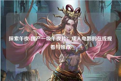 探索午夜v国产一级午夜片：成人电影的在线观看与推荐