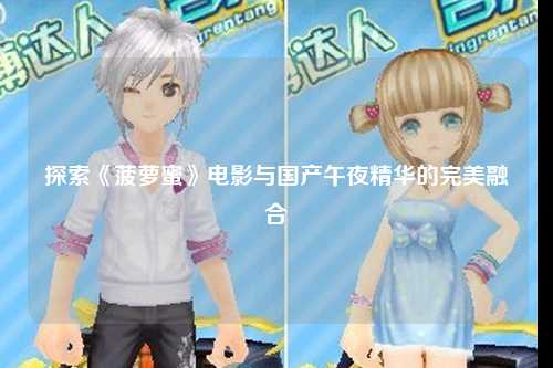 探索《菠萝蜜》电影与国产午夜精华的完美融合