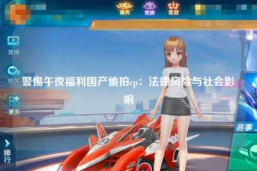 警惕午夜福利国产偷拍cp：法律风险与社会影响