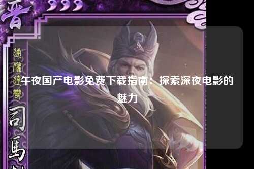 午夜国产电影免费下载指南：探索深夜电影的魅力