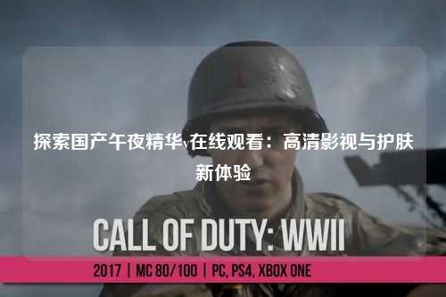 探索国产午夜精华v在线观看：高清影视与护肤新体验