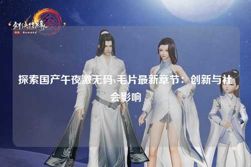 探索国产午夜激无码v毛片最新章节：创新与社会影响