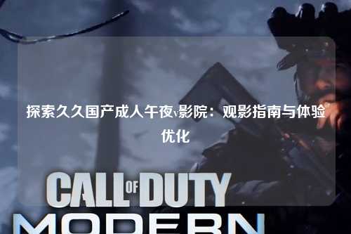 探索久久国产成人午夜v影院：观影指南与体验优化