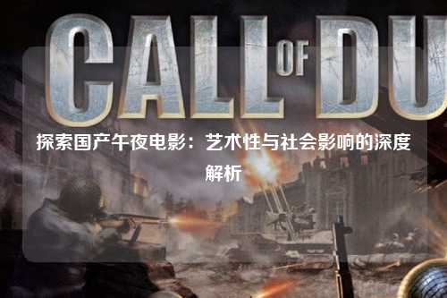 探索国产午夜电影：艺术性与社会影响的深度解析