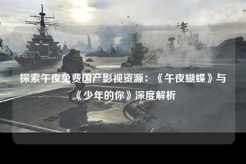 探索午夜免费国产影视资源：《午夜蝴蝶》与《少年的你》深度解析
