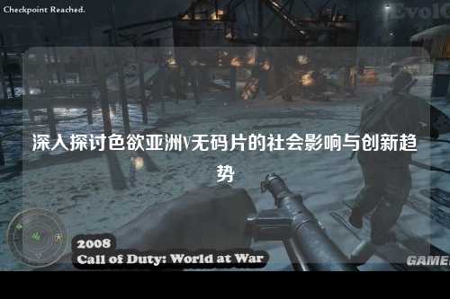 深入探讨色欲亚洲V无码片的社会影响与创新趋势