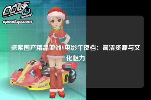 探索国产精品亚洲V电影午夜档：高清资源与文化魅力