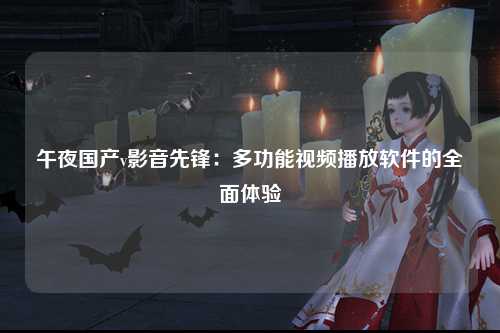 午夜国产v影音先锋：多功能视频播放软件的全面体验