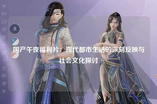 国产午夜福利片：现代都市生活的深刻反映与社会文化探讨