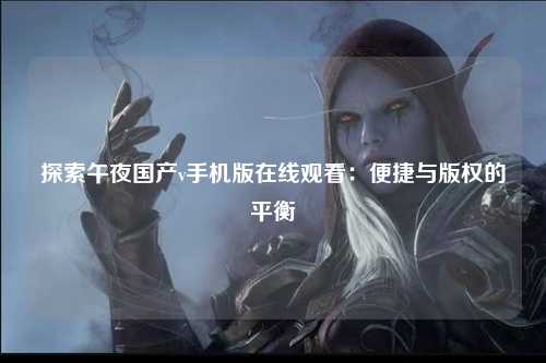 探索午夜国产v手机版在线观看：便捷与版权的平衡