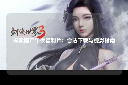 探索国产午夜福利片：合法下载与观影指南