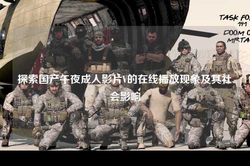 探索国产午夜成人影片V的在线播放现象及其社会影响