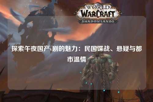 探索午夜国产v剧的魅力：民国谍战、悬疑与都市温情