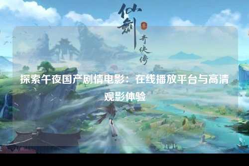 探索午夜国产剧情电影：在线播放平台与高清观影体验