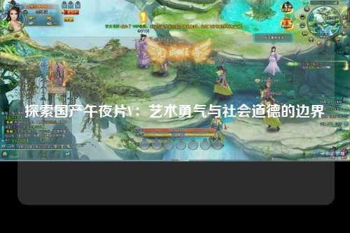 探索国产午夜片V：艺术勇气与社会道德的边界