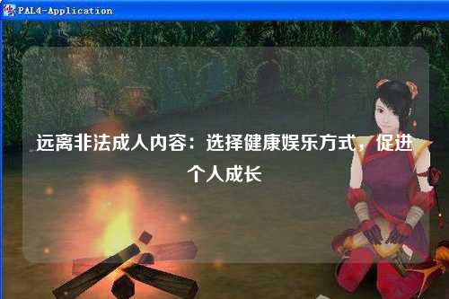 远离非法成人内容：选择健康娱乐方式，促进个人成长