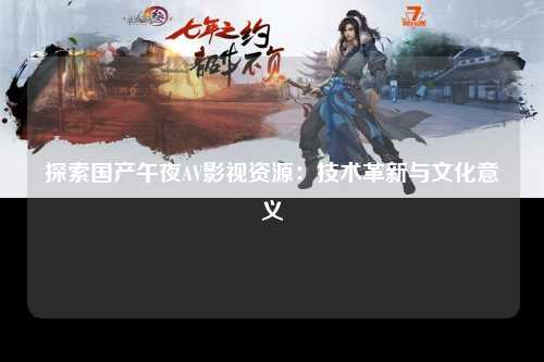 探索国产午夜AV影视资源：技术革新与文化意义