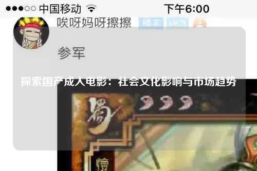 探索国产成人电影：社会文化影响与市场趋势