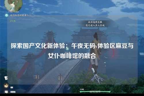 探索国产文化新体验：午夜无码v体验区麻豆与女仆咖啡馆的融合