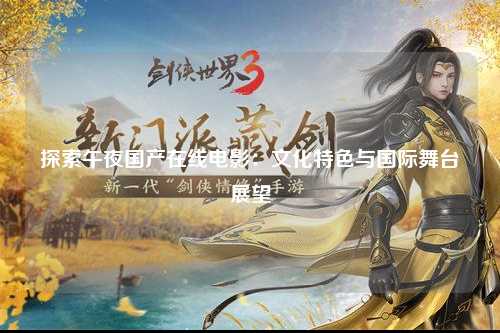 探索午夜国产在线电影：文化特色与国际舞台展望