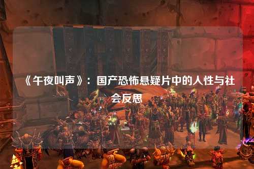 《午夜叫声》：国产恐怖悬疑片中的人性与社会反思