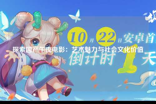 探索国产午夜电影：艺术魅力与社会文化价值