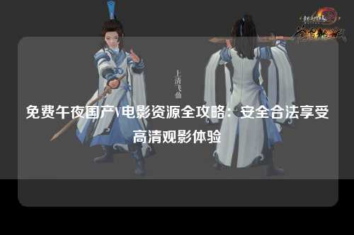 免费午夜国产V电影资源全攻略：安全合法享受高清观影体验