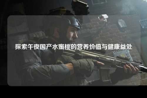 探索午夜国产水蜜桃的营养价值与健康益处