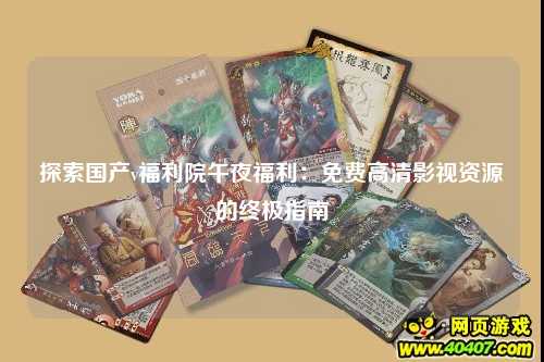 探索国产v福利院午夜福利：免费高清影视资源的终极指南