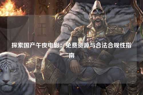 探索国产午夜电影：免费资源与合法合规性指南