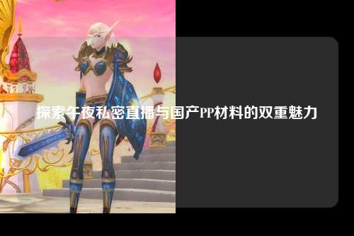 探索午夜私密直播与国产PP材料的双重魅力