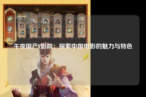 午夜国产V影院：探索中国电影的魅力与特色