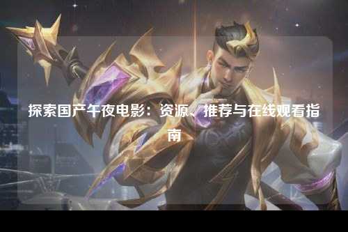 探索国产午夜电影：资源、推荐与在线观看指南