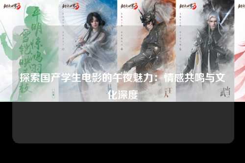 探索国产学生电影的午夜魅力：情感共鸣与文化深度