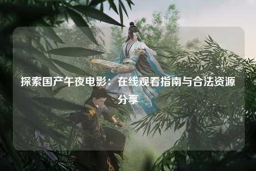 探索国产午夜电影：在线观看指南与合法资源分享