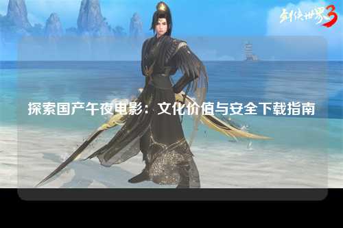 探索国产午夜电影：文化价值与安全下载指南