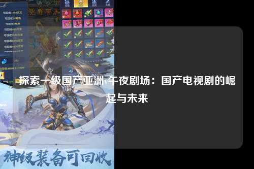 探索一级国产亚洲v午夜剧场：国产电视剧的崛起与未来