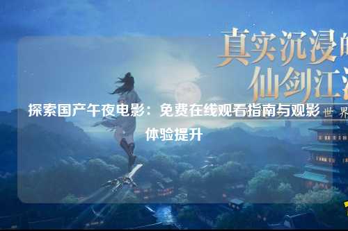 探索国产午夜电影：免费在线观看指南与观影体验提升