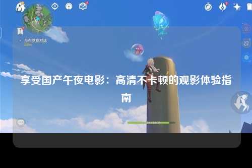 享受国产午夜电影：高清不卡顿的观影体验指南