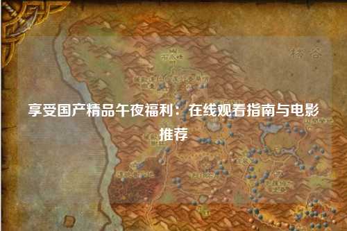 享受国产精品午夜福利：在线观看指南与电影推荐