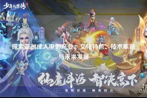 探索亚洲成人电影产业：文化特色、技术革新与未来发展