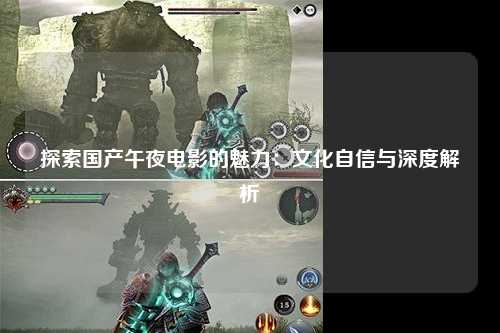 探索国产午夜电影的魅力：文化自信与深度解析