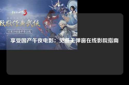 享受国产午夜电影：免费无弹窗在线影院指南