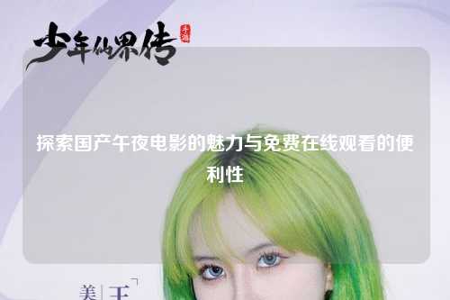 探索国产午夜电影的魅力与免费在线观看的便利性